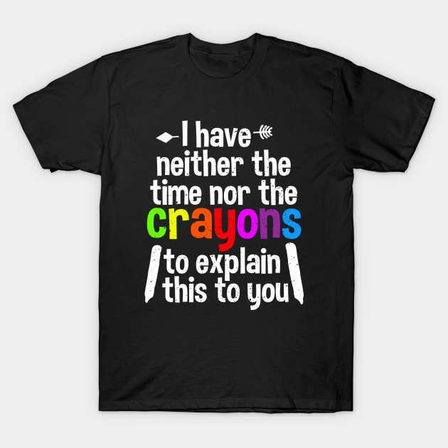 I Have Neither The Time Nor The Crayons To Explain This To You T-Shirt by A-team